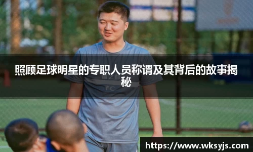 照顾足球明星的专职人员称谓及其背后的故事揭秘